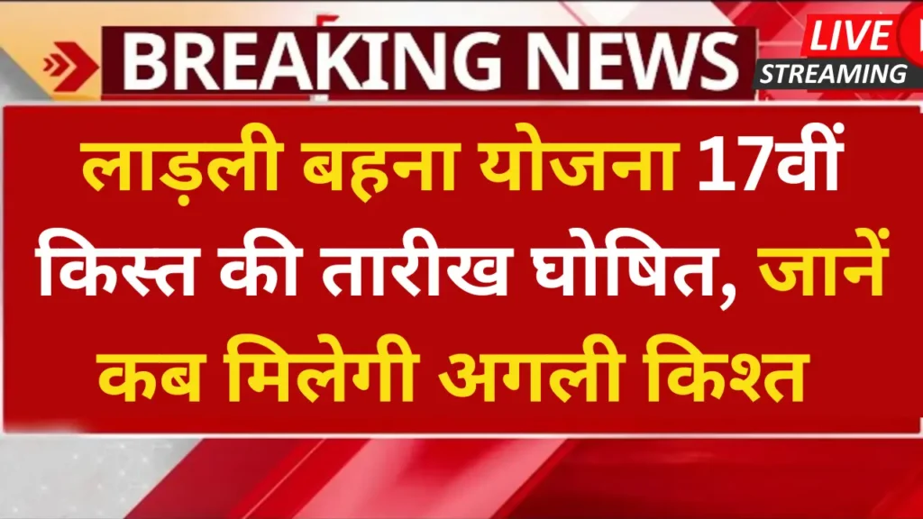 लाड़ली बहना योजना 17वीं किस्त की तारीख घोषित, जानें कब मिलेगी अगली किश्त Ladli Behna Yojana 17th Installment